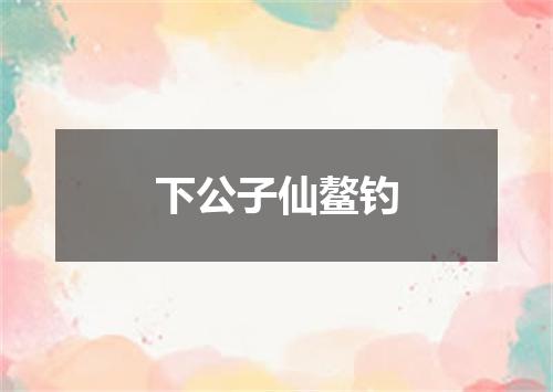 下公子仙鳌钓