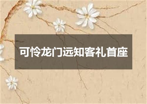可怜龙门远知客礼首座