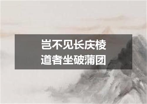 岂不见长庆棱道者坐破蒲团