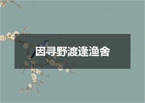 因寻野渡逢渔舍