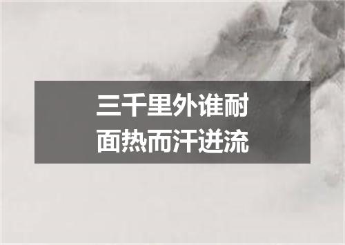 三千里外谁耐面热而汗迸流