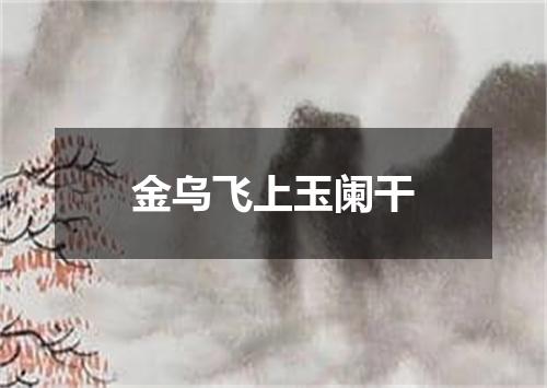 金乌飞上玉阑干