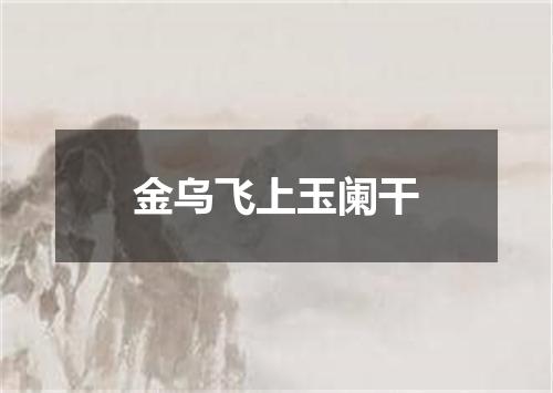 金乌飞上玉阑干