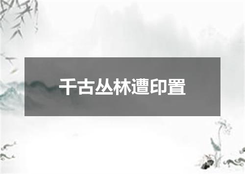 千古丛林遭印置