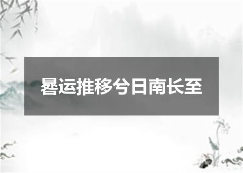 晷运推移兮日南长至