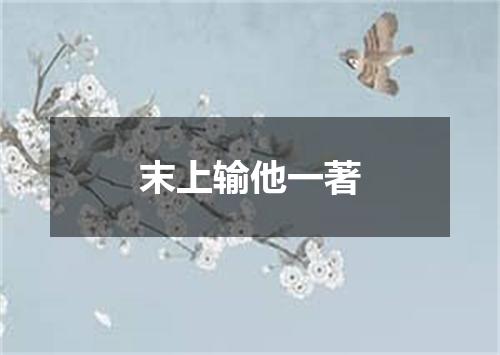 末上输他一著