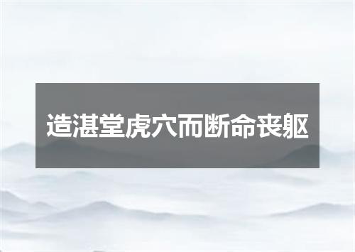 造湛堂虎穴而断命丧躯