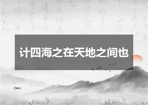 计四海之在天地之间也