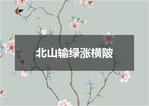 北山输绿涨横陂
