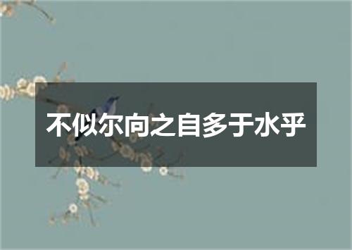 不似尔向之自多于水乎