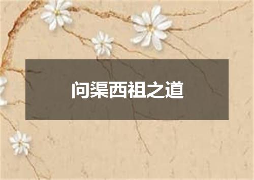 问渠西祖之道