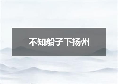 不知船子下扬州