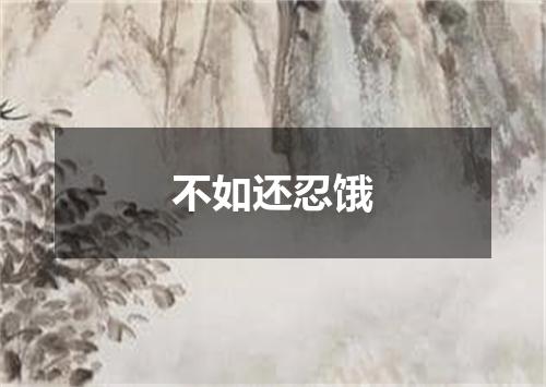 不如还忍饿