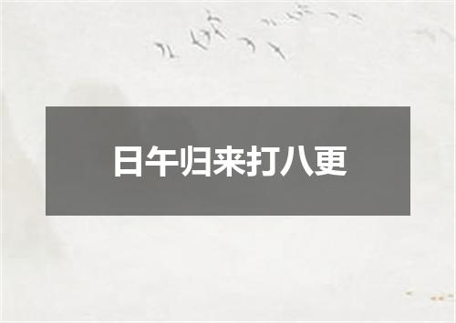 日午归来打八更