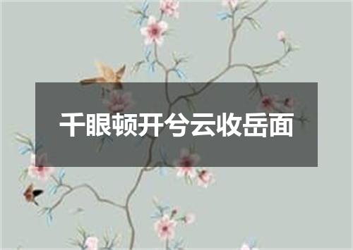 千眼顿开兮云收岳面