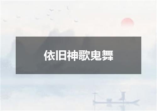 依旧神歌鬼舞