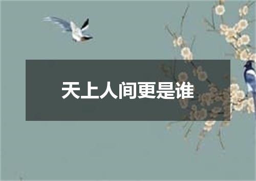 天上人间更是谁