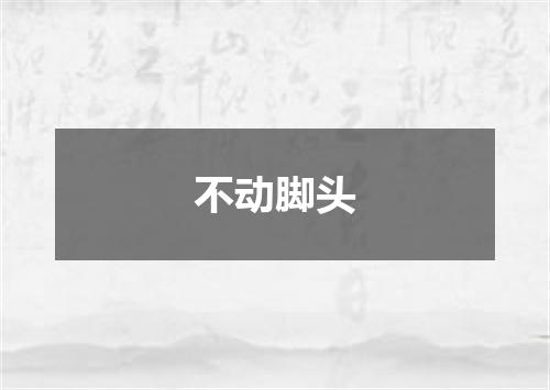不动脚头
