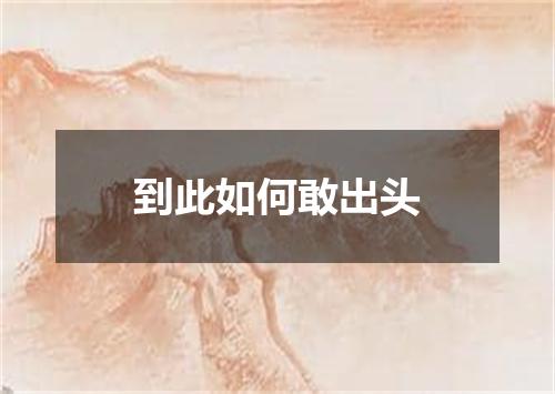 到此如何敢出头
