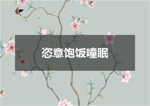 恣意饱饭噇眠