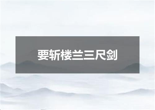 要斩楼兰三尺剑