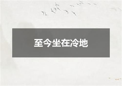 至今坐在冷地