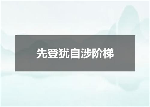 先登犹自涉阶梯