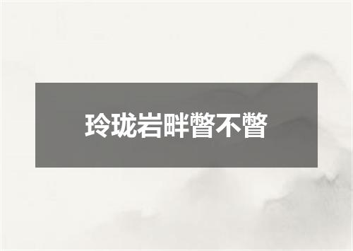 玲珑岩畔瞥不瞥