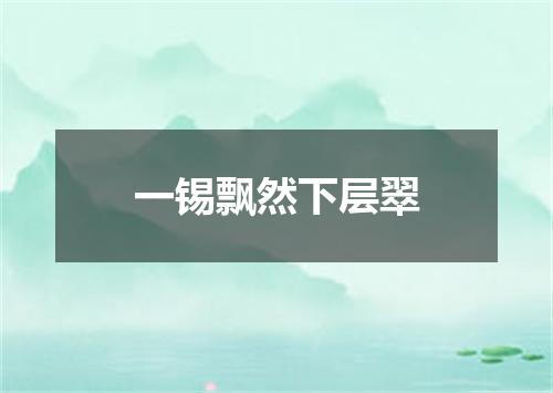 一锡飘然下层翠