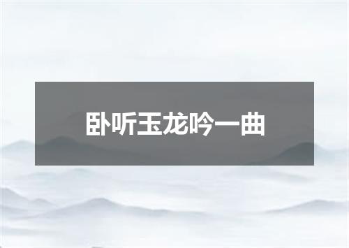 卧听玉龙吟一曲