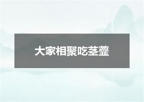 大家相聚吃茎虀