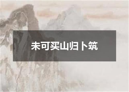 未可买山归卜筑
