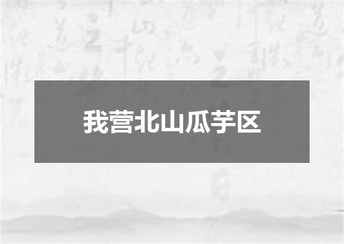我营北山瓜芋区