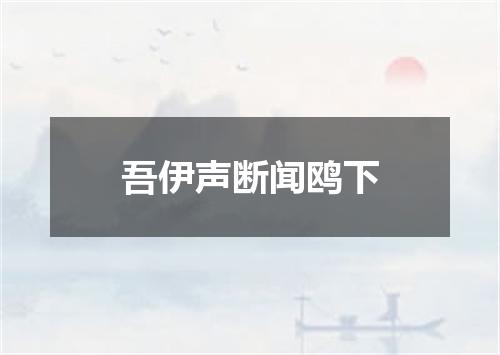 吾伊声断闻鸥下