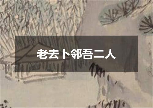 老去卜邻吾二人