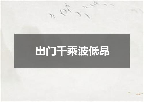 出门千乘波低昂