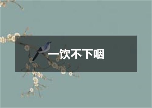 一饮不下咽