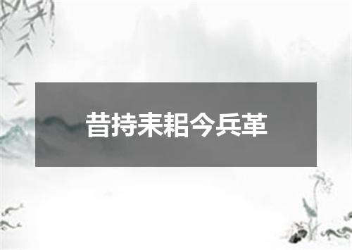昔持耒耜今兵革