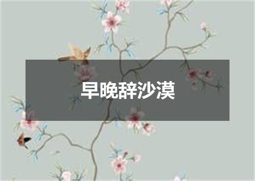 早晚辞沙漠