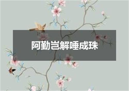 阿勤岂解唾成珠