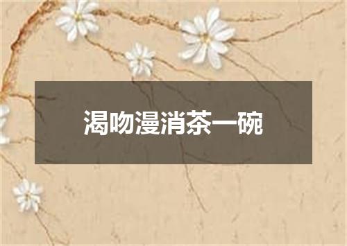渴吻漫消茶一碗