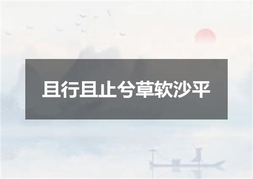 且行且止兮草软沙平