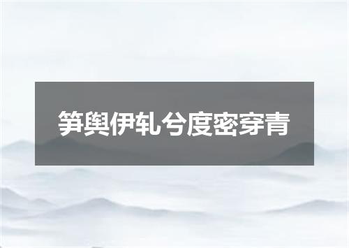 笋舆伊轧兮度密穿青