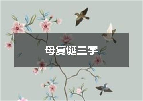 母复诞三字
