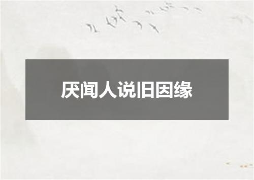 厌闻人说旧因缘