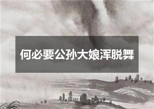 何必要公孙大娘浑脱舞