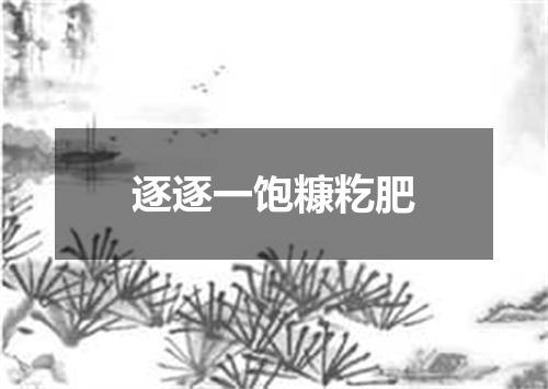 逐逐一饱糠籺肥
