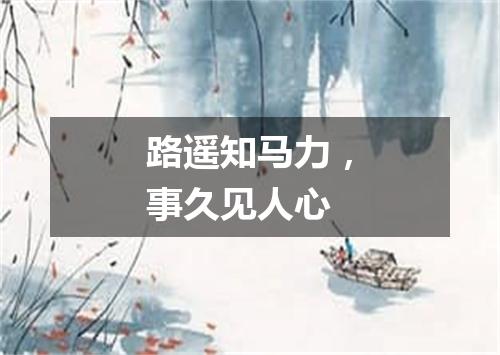路遥知马力，事久见人心