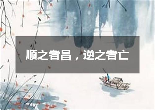 顺之者昌，逆之者亡