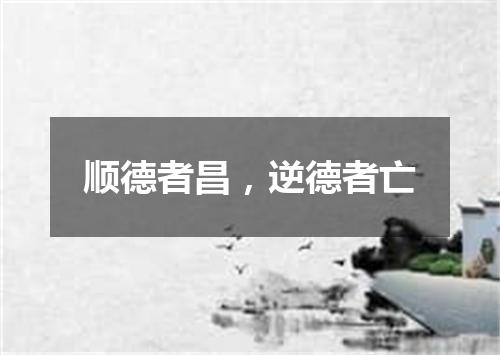 顺德者昌，逆德者亡